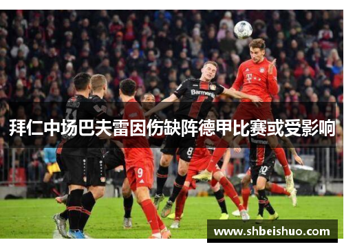 拜仁中场巴夫雷因伤缺阵德甲比赛或受影响