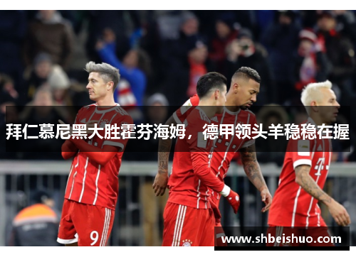拜仁慕尼黑大胜霍芬海姆，德甲领头羊稳稳在握