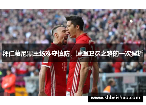 拜仁慕尼黑主场难守慎防，遭遇卫冕之路的一次挫折
