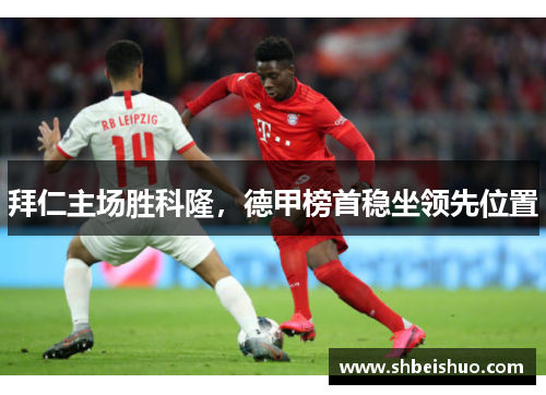 拜仁主场胜科隆，德甲榜首稳坐领先位置