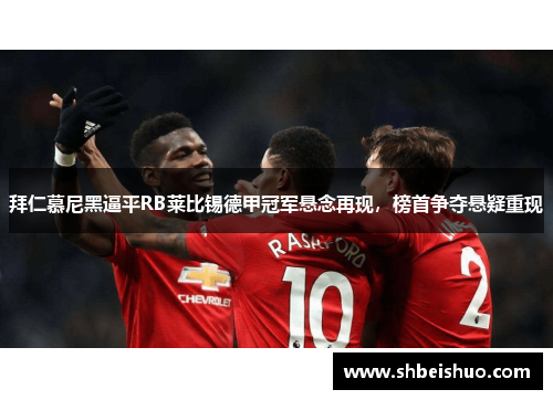 拜仁慕尼黑逼平RB莱比锡德甲冠军悬念再现，榜首争夺悬疑重现