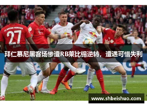 拜仁慕尼黑客场惨遭RB莱比锡逆转，遭遇可惜失利