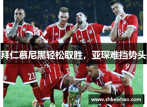 拜仁慕尼黑轻松取胜，亚琛难挡势头