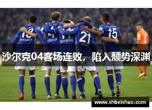 沙尔克04客场连败，陷入颓势深渊