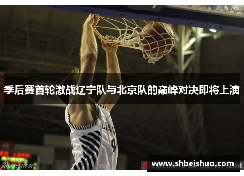 季后赛首轮激战辽宁队与北京队的巅峰对决即将上演