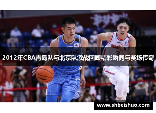 2012年CBA青岛队与北京队激战回顾精彩瞬间与赛场传奇