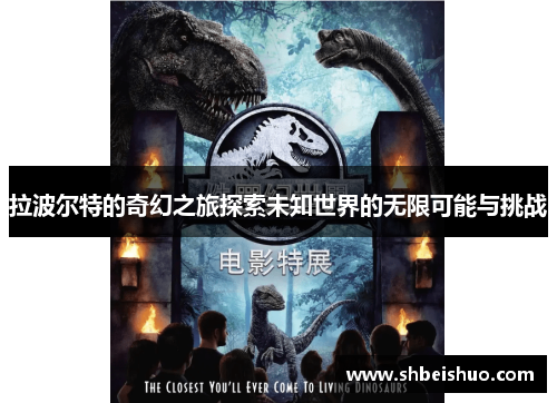 拉波尔特的奇幻之旅探索未知世界的无限可能与挑战