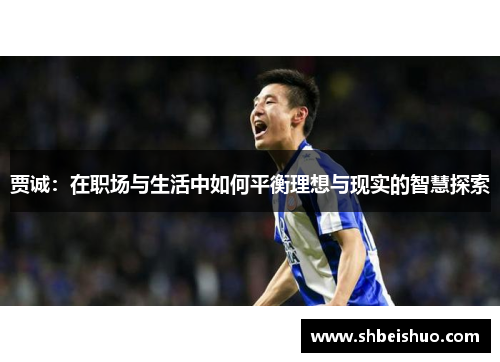 贾诚：在职场与生活中如何平衡理想与现实的智慧探索