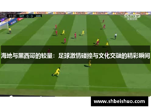 海地与黑西哥的较量：足球激情碰撞与文化交融的精彩瞬间