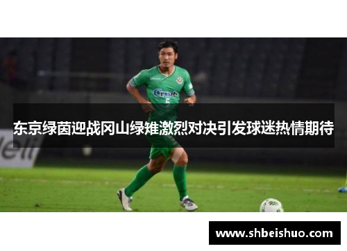 东京绿茵迎战冈山绿雉激烈对决引发球迷热情期待